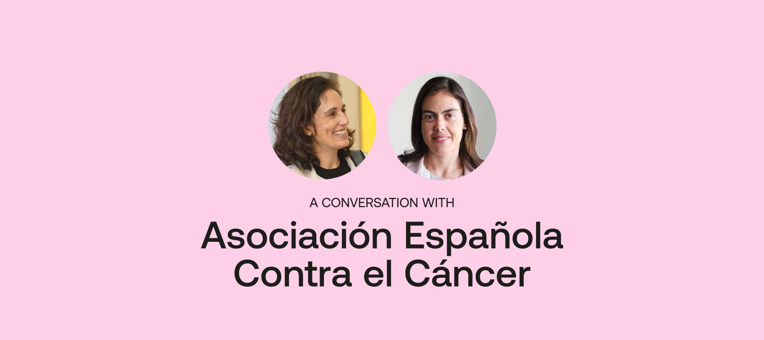 Two women smiling in circular portraits on a pink background, with text below that reads 'A Conversation with Asociación Española Contra el Cáncer.